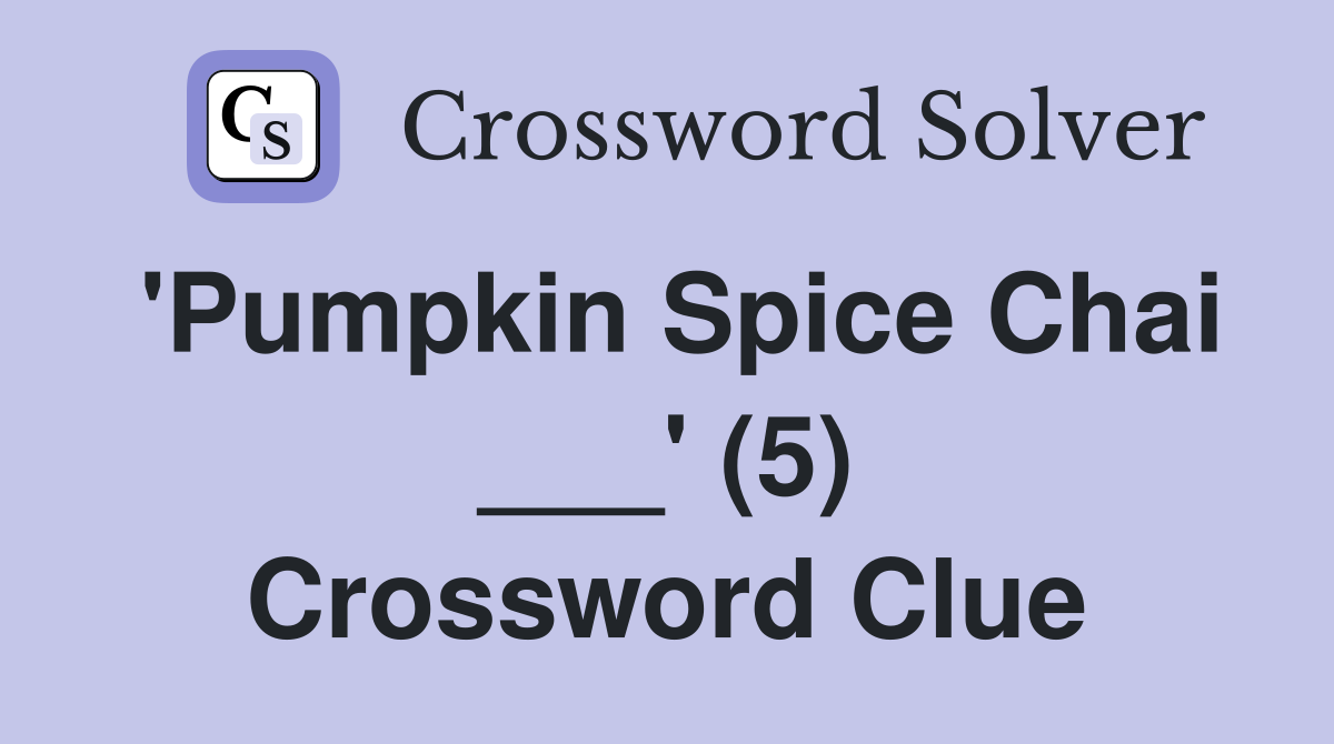 'Pumpkin Spice Chai ___' (5) Crossword Clue