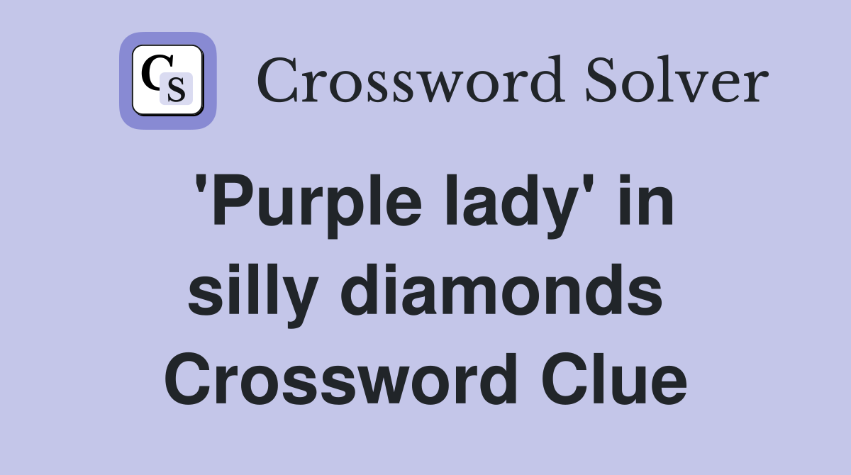 'Purple lady' in silly diamonds Crossword Clue