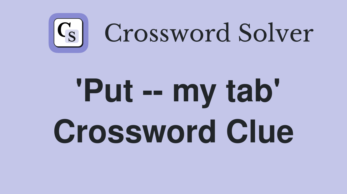 'Put -- my tab' Crossword Clue