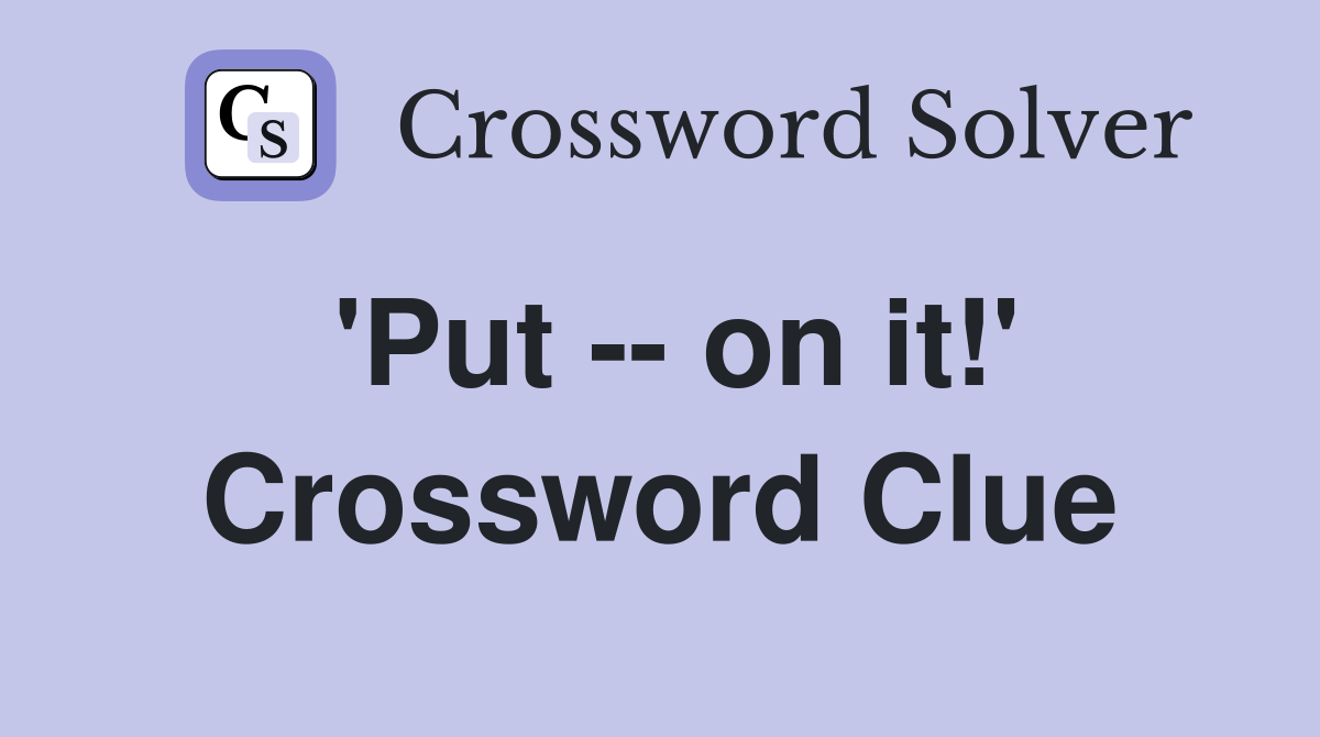 'Put -- on it!' Crossword Clue