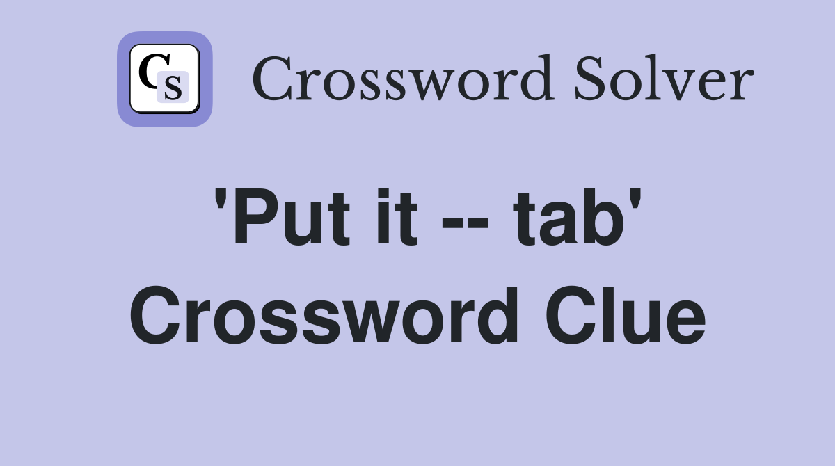 'Put it -- tab' Crossword Clue