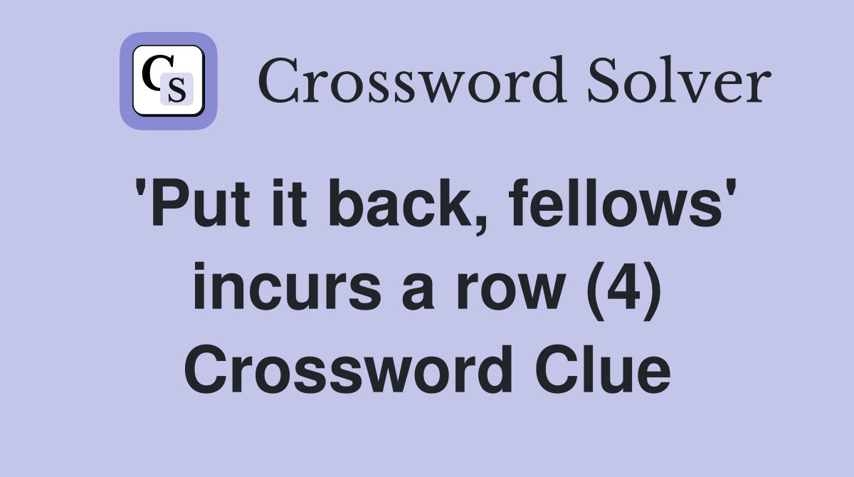'Put it back, fellows' incurs a row (4) Crossword Clue