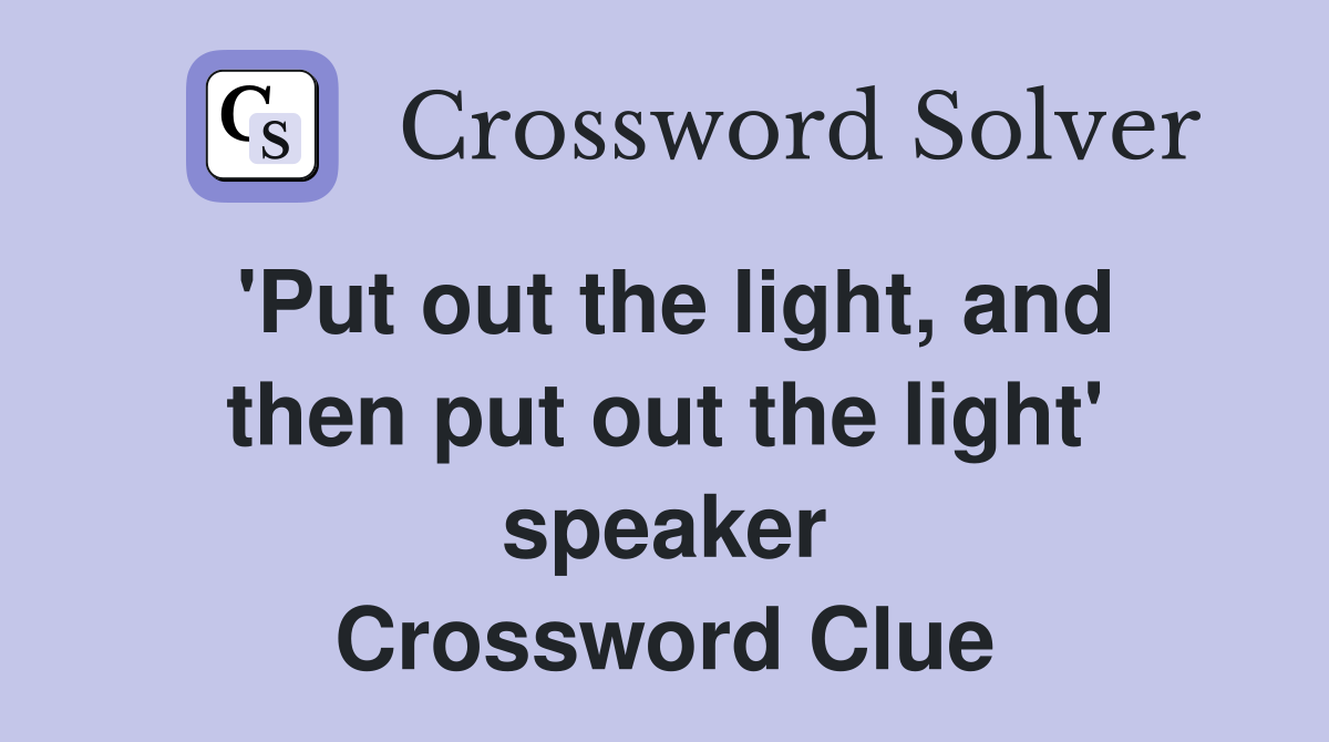 'Put out the light, and then put out the light' speaker Crossword Clue