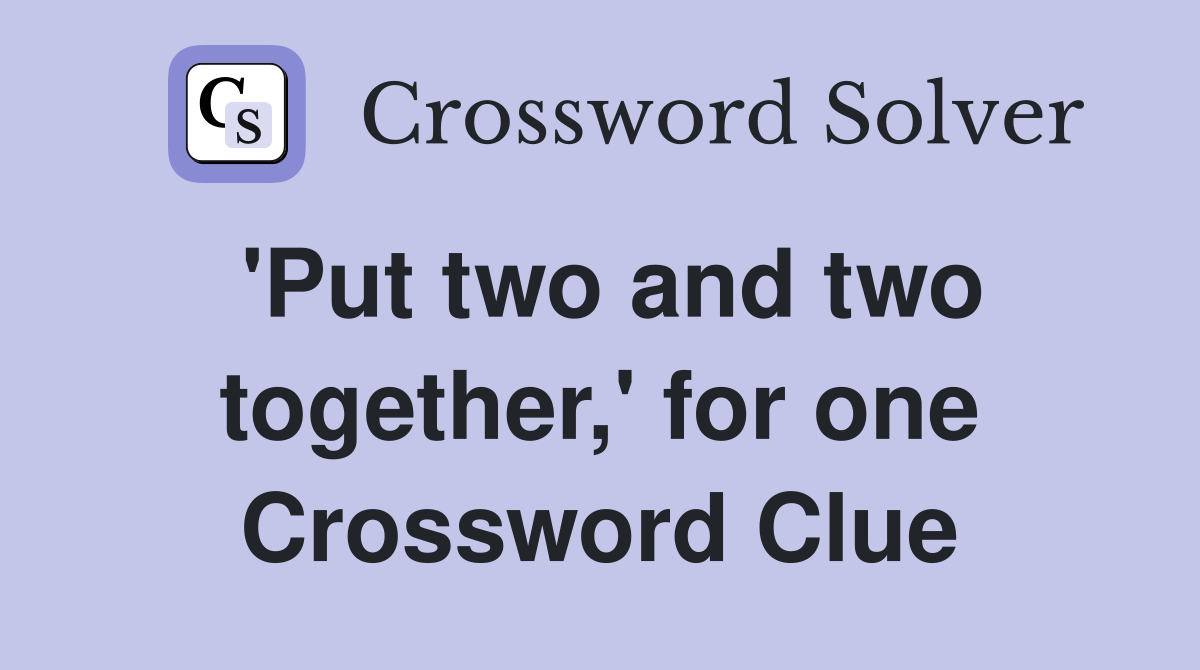 'Put two and two together,' for one Crossword Clue