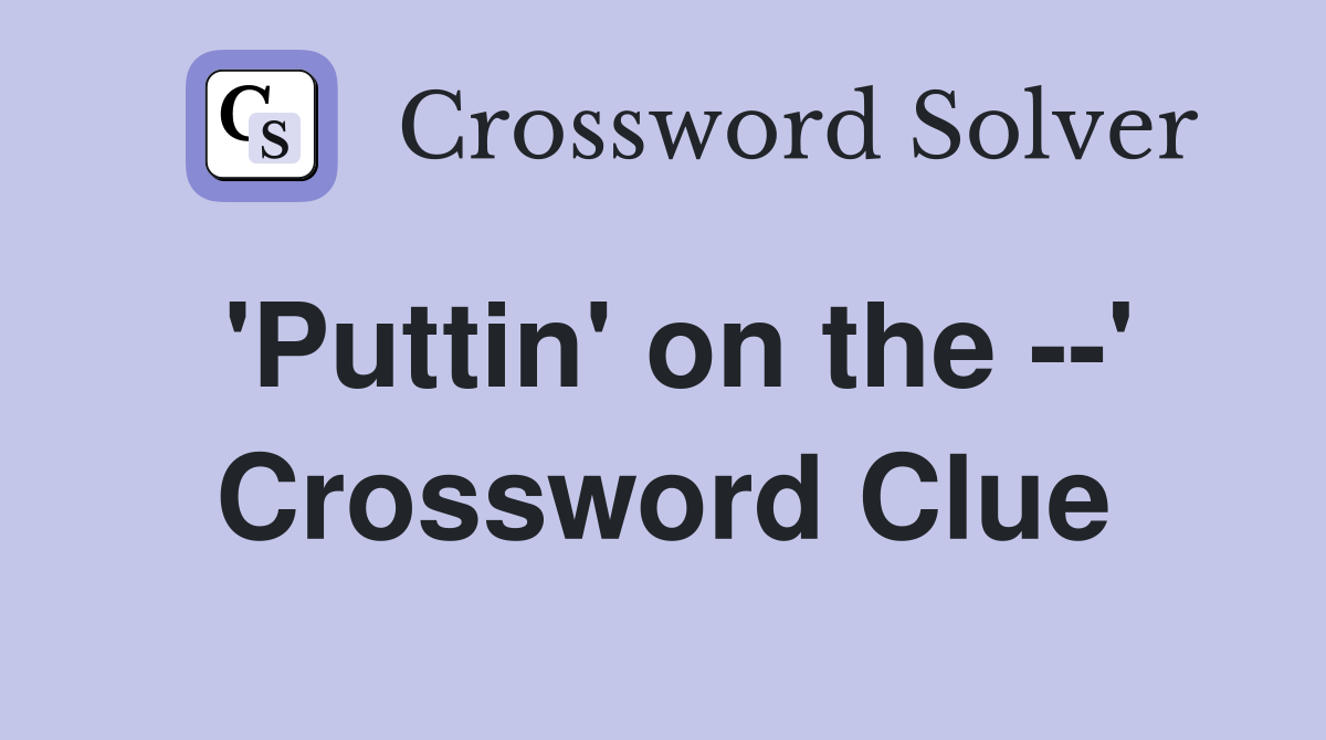 'Puttin' on the --' Crossword Clue