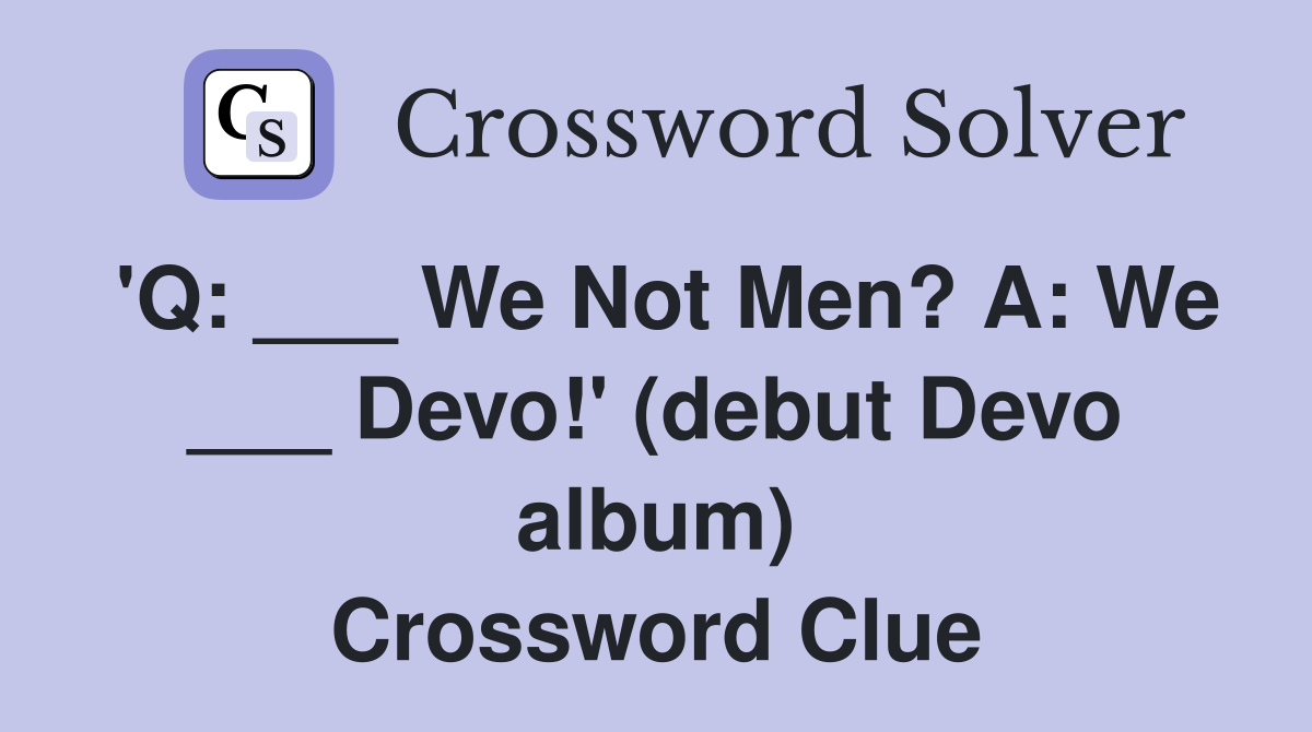 'Q: ___ We Not Men? A: We ___ Devo!' (debut Devo album) Crossword Clue