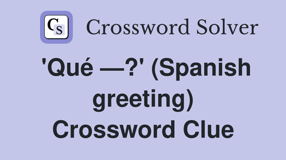 'Qué —?' (Spanish greeting) Crossword Clue