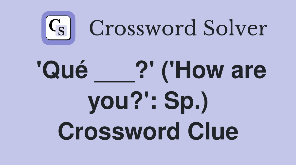 'Qué ___?' ('How are you?': Sp.) Crossword Clue
