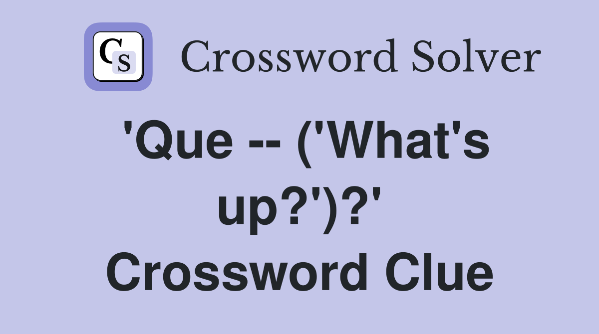 'Que -- ('What's up?')?' Crossword Clue