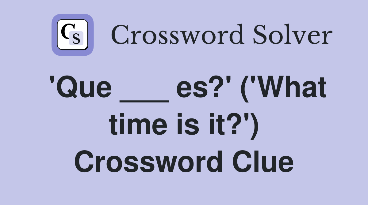 'Que ___ es?' ('What time is it?') Crossword Clue
