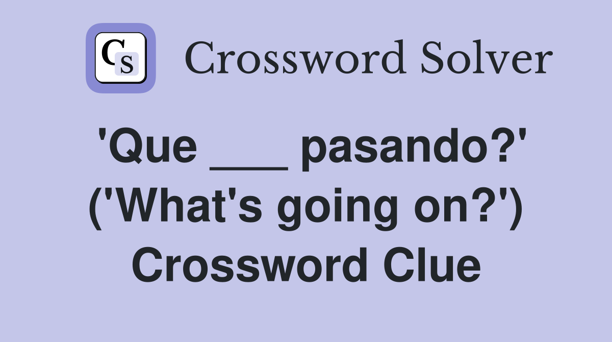 'Que ___ pasando?' ('What's going on?') Crossword Clue