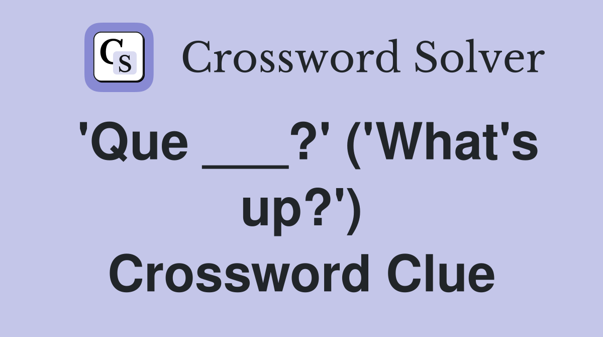 'Que ___?' ('What's up?') Crossword Clue