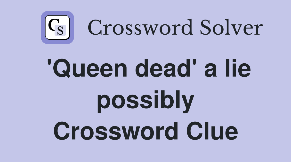 'Queen dead' a lie possibly Crossword Clue