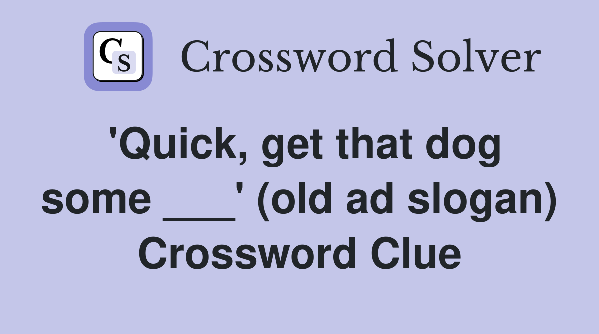 'Quick, get that dog some ___' (old ad slogan) Crossword Clue