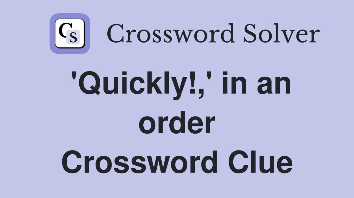'Quickly!,' in an order Crossword Clue