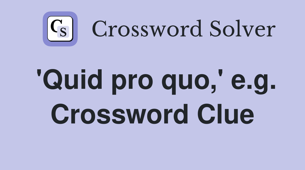 'Quid pro quo,' e.g. Crossword Clue