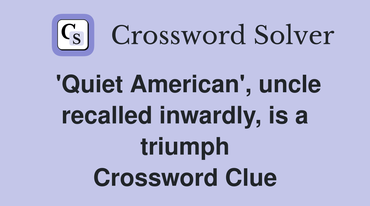 'Quiet American', uncle recalled inwardly, is a triumph Crossword Clue