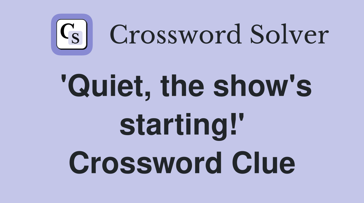 'Quiet, the show's starting!' Crossword Clue