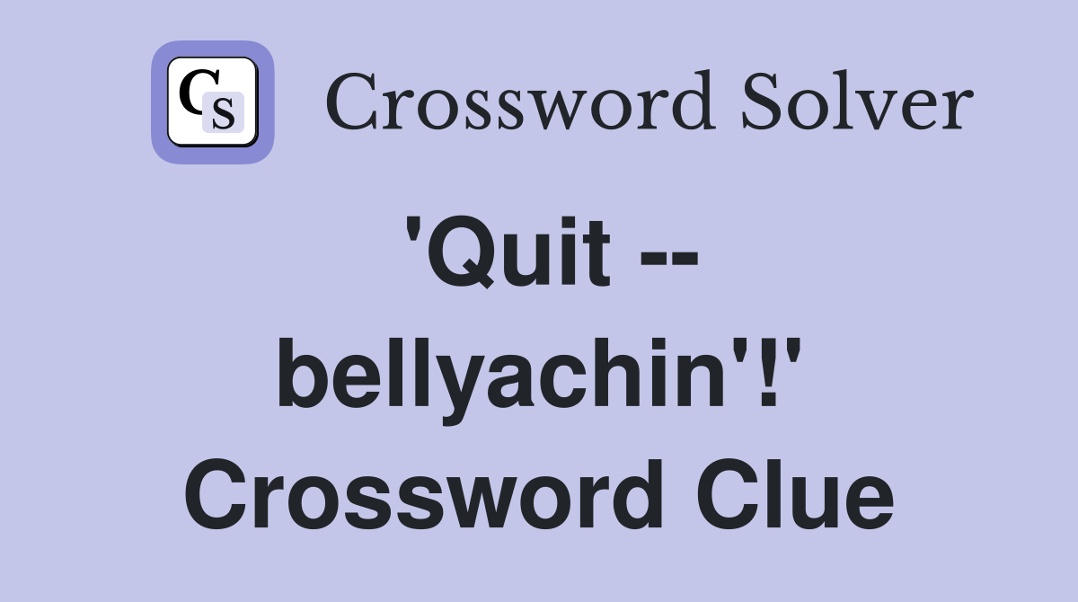 'Quit -- bellyachin'!' Crossword Clue