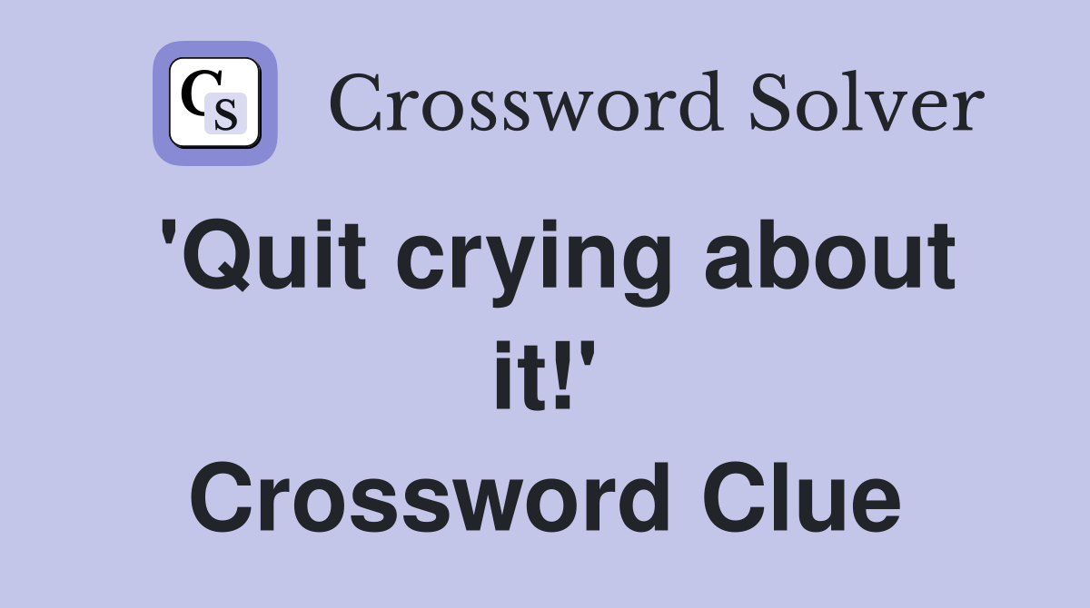 'Quit crying about it!' Crossword Clue