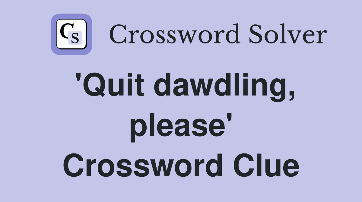 'Quit dawdling, please' Crossword Clue