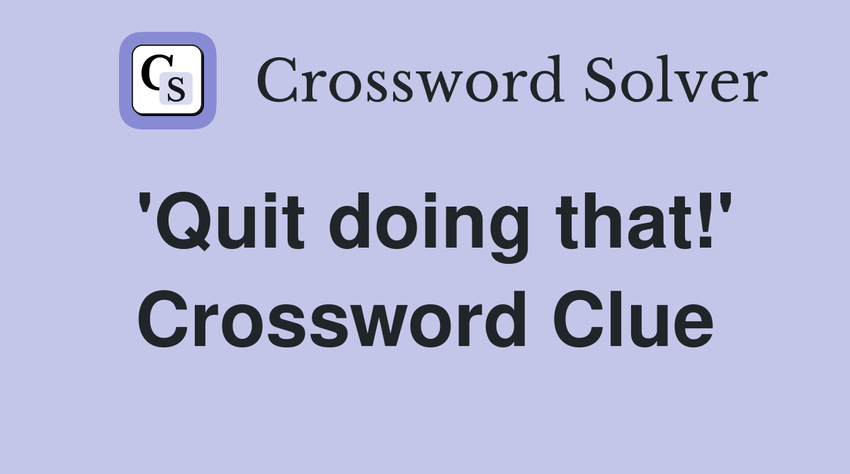 'Quit doing that!' Crossword Clue