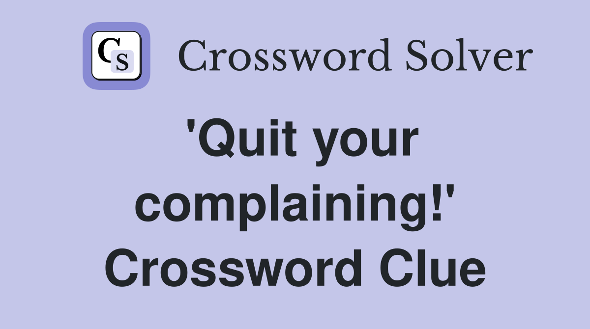 'Quit your complaining!' Crossword Clue