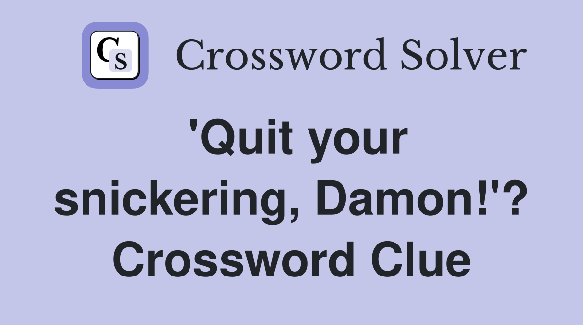 'Quit your snickering, Damon!'? Crossword Clue