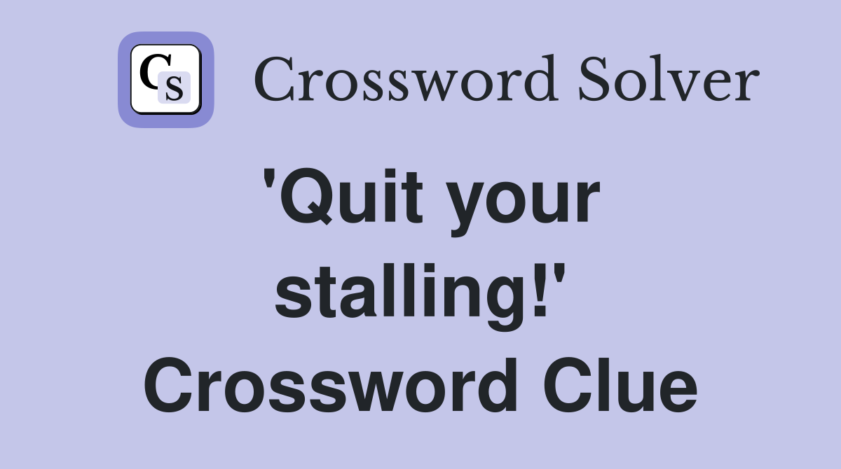 'Quit your stalling!' Crossword Clue