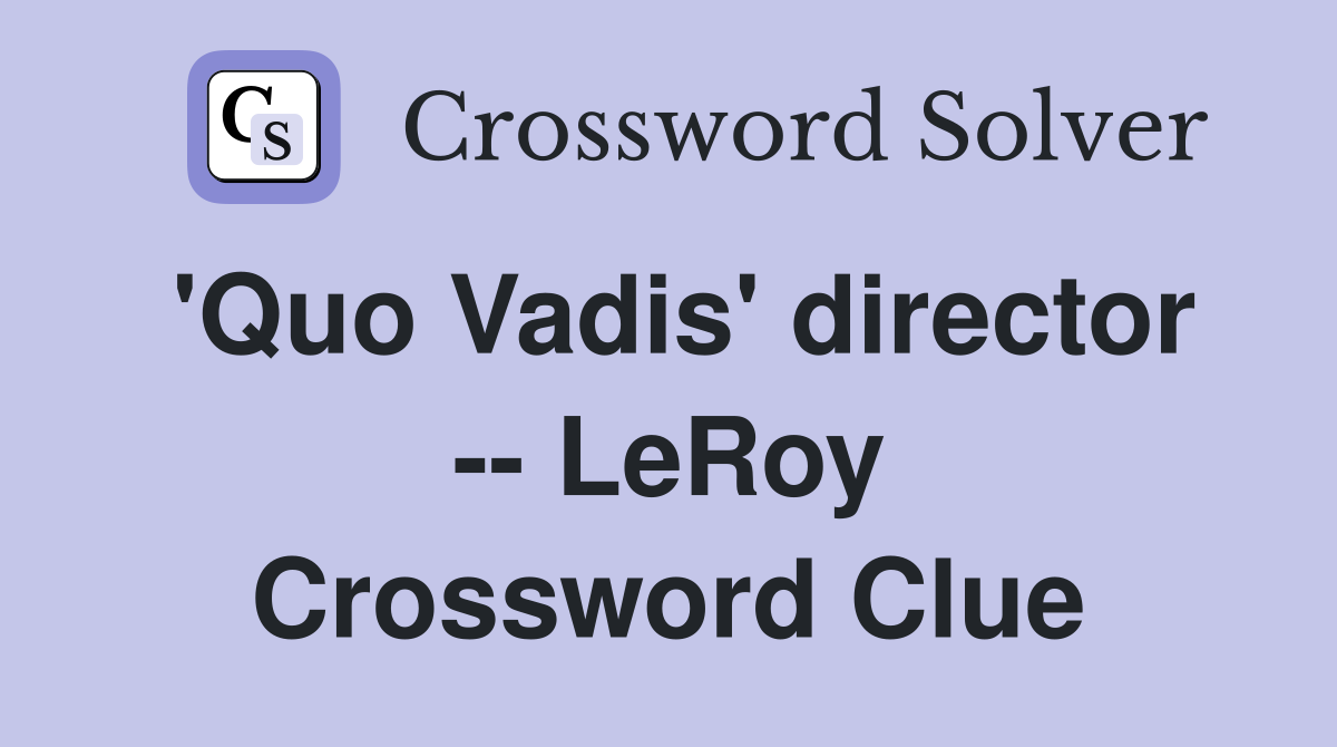 'Quo Vadis' director -- LeRoy Crossword Clue