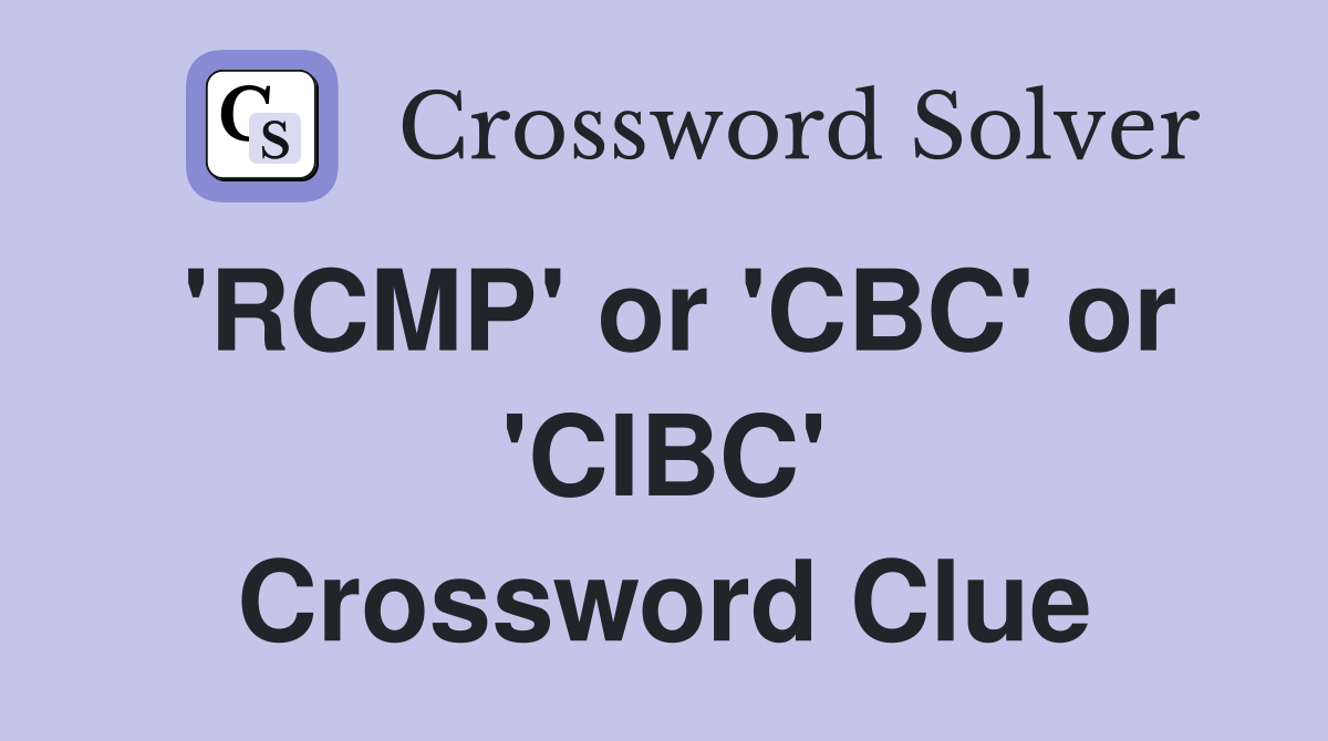 'RCMP' or 'CBC' or 'CIBC' Crossword Clue