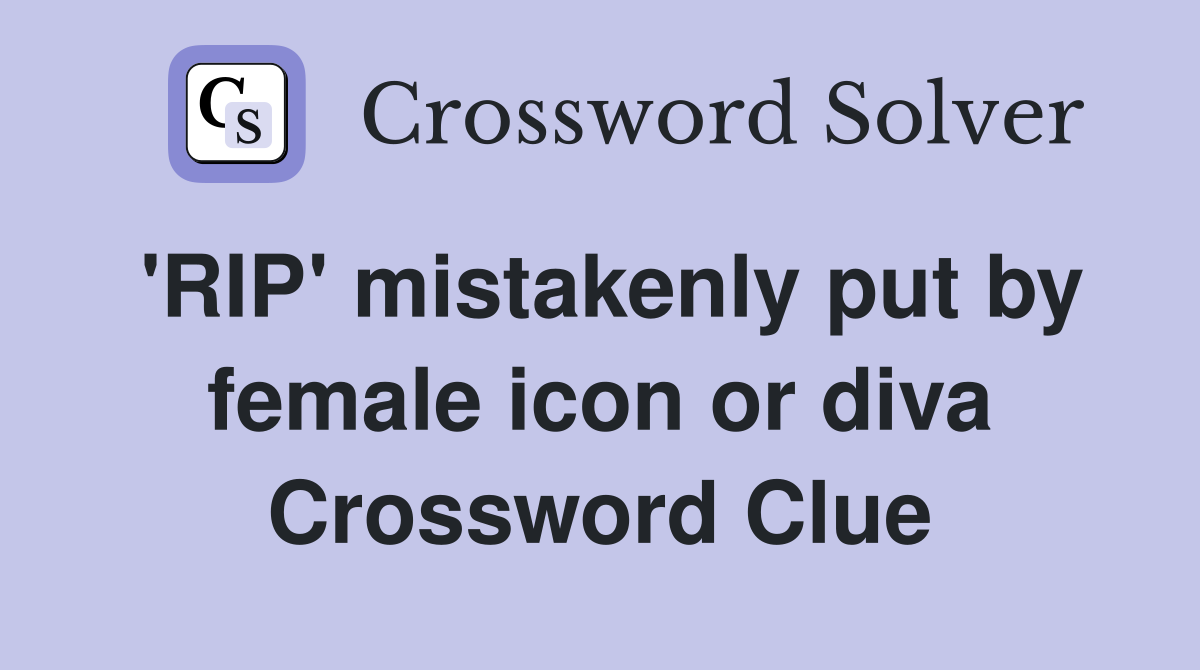 'RIP' mistakenly put by female icon or diva Crossword Clue