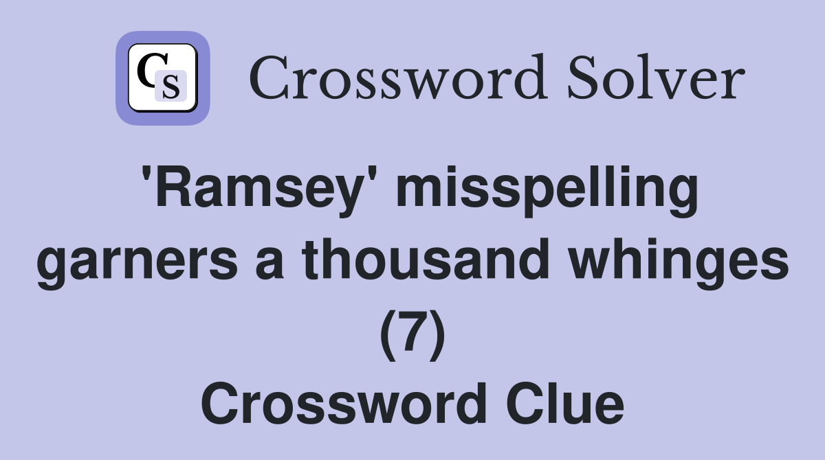 'Ramsey' misspelling garners a thousand whinges (7) Crossword Clue