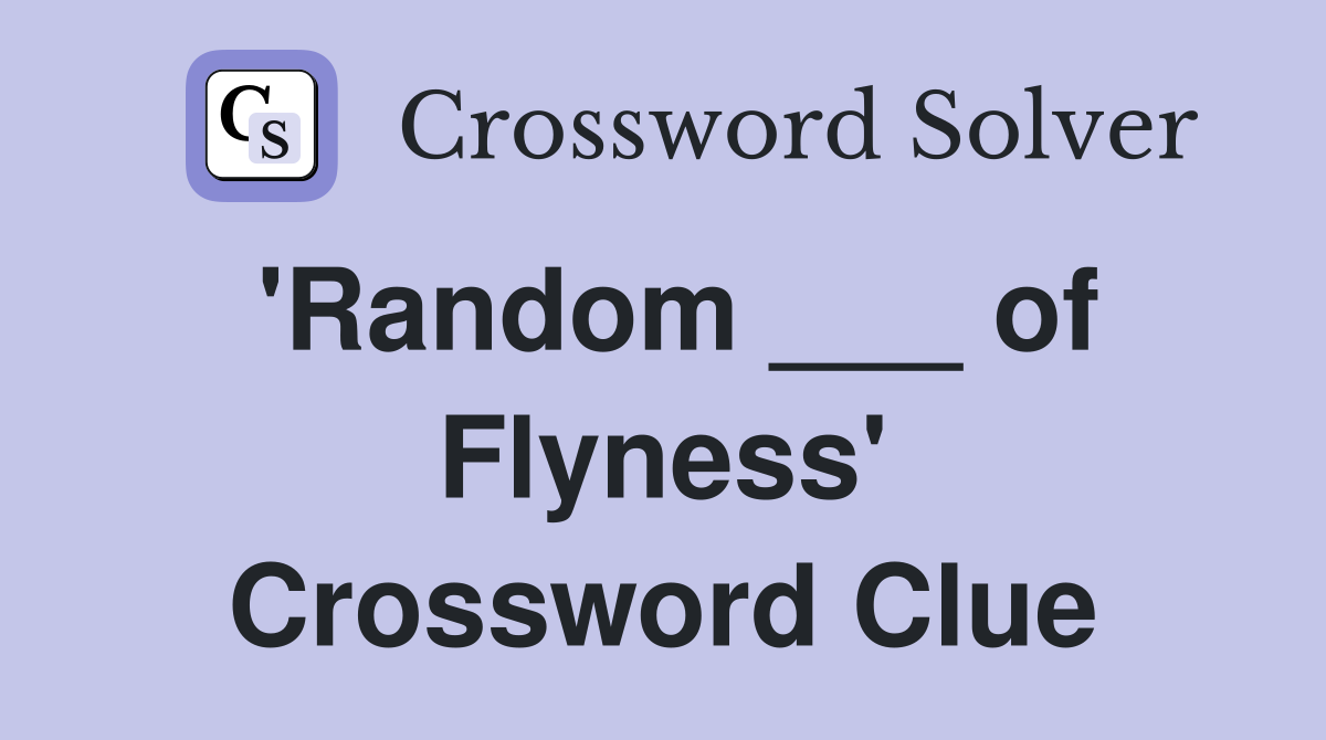 'Random ___ of Flyness' Crossword Clue