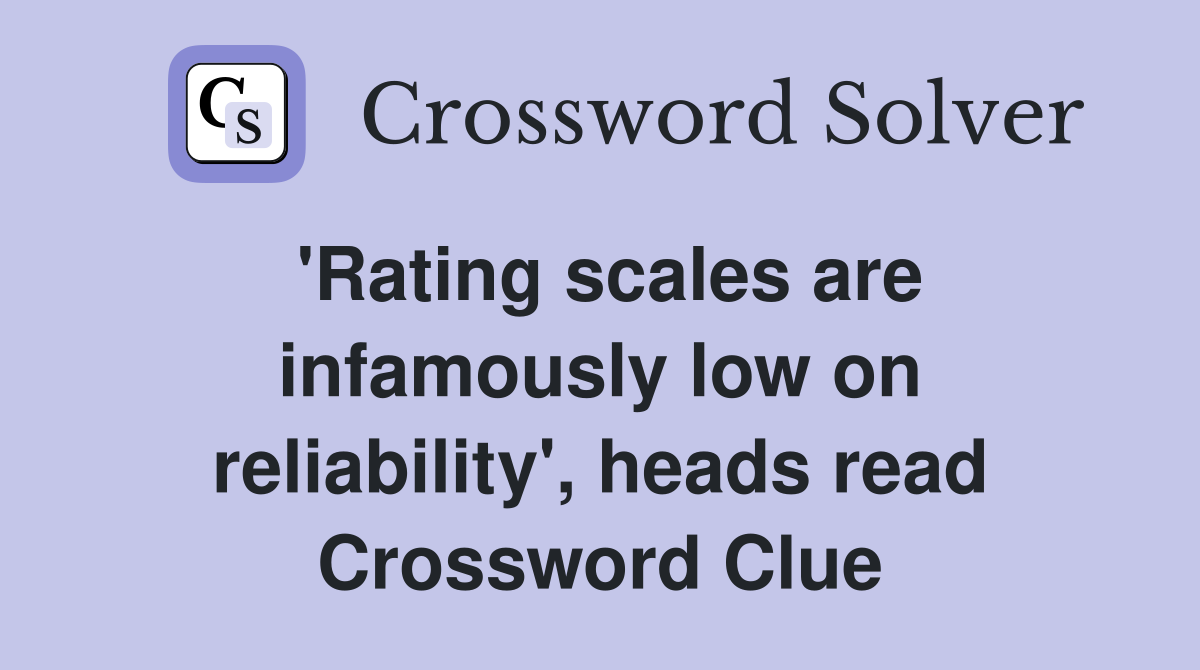 'Rating scales are infamously low on reliability', heads read Crossword Clue