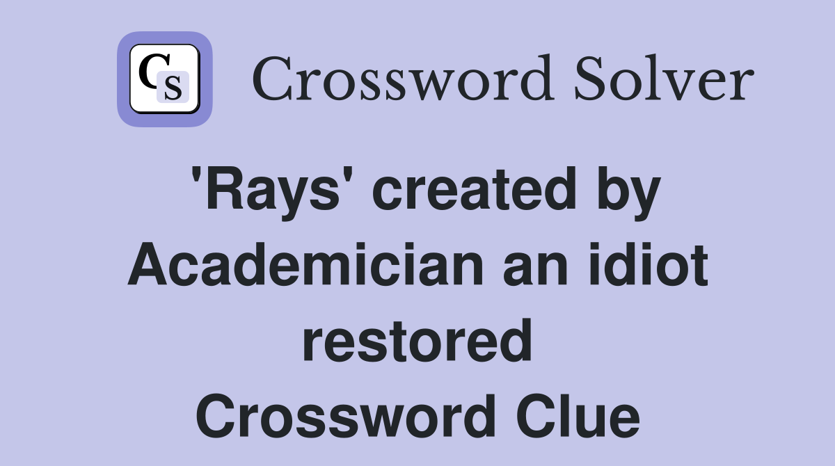 'Rays' created by Academician an idiot restored Crossword Clue