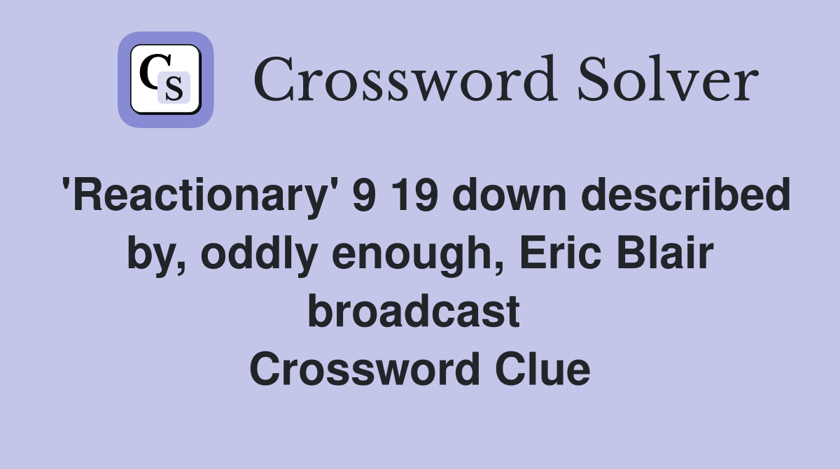 'Reactionary' 9 19 down described by, oddly enough, Eric Blair broadcast  Crossword Clue