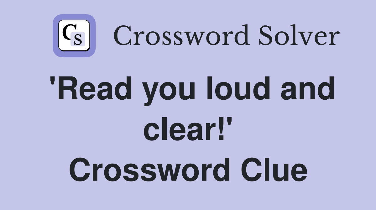 'Read you loud and clear!' Crossword Clue