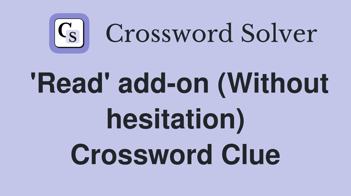 'Read' add-on (Without hesitation) Crossword Clue