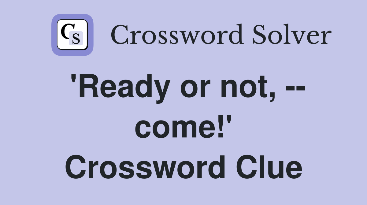 'Ready or not, -- come!' Crossword Clue