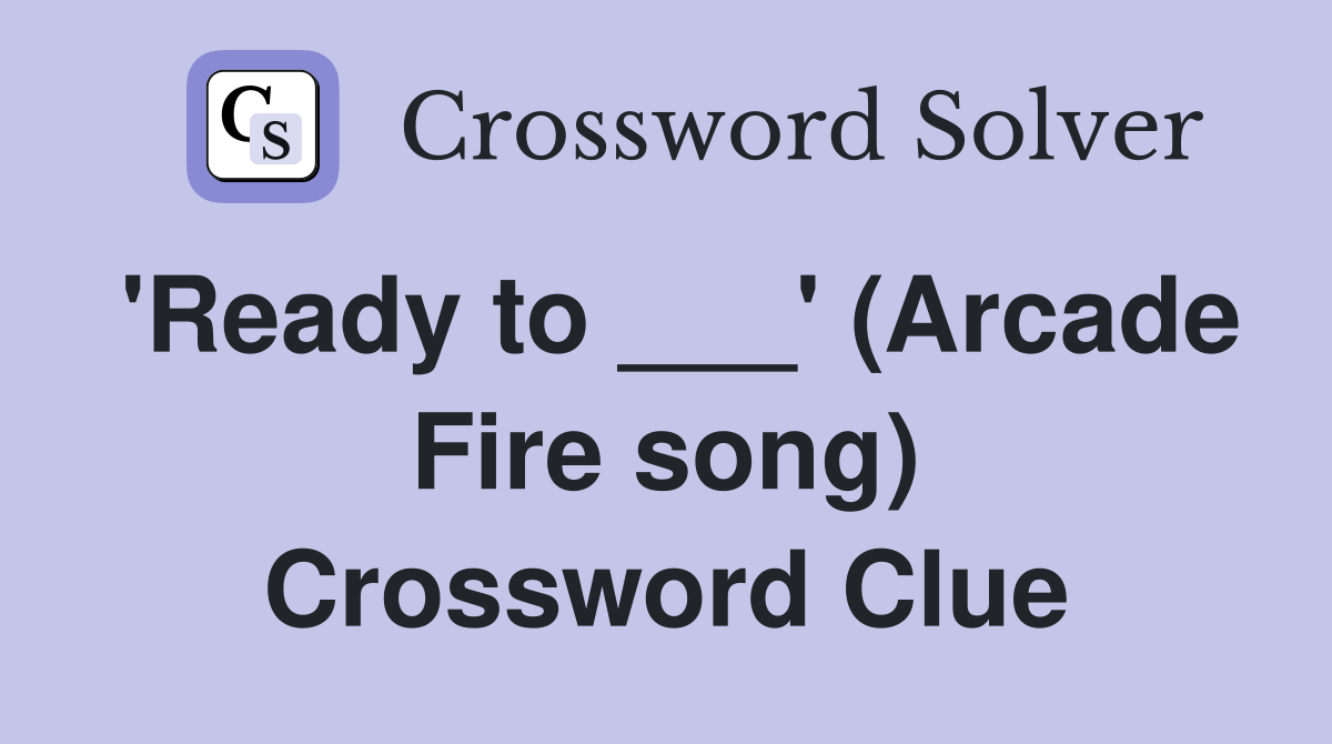 'Ready to ___' (Arcade Fire song) Crossword Clue