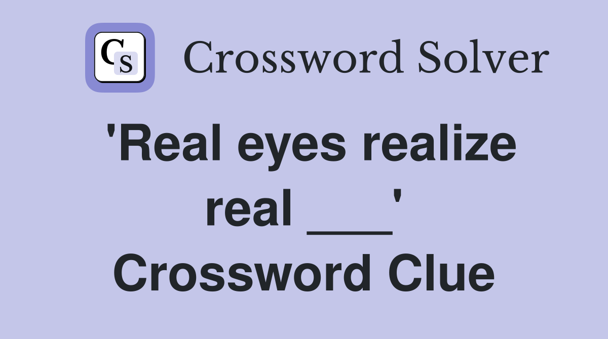 'Real eyes realize real ___' Crossword Clue