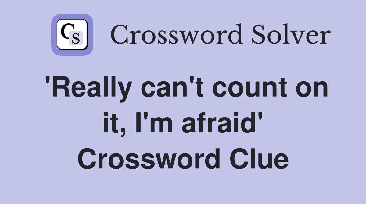 'Really can't count on it, I'm afraid' Crossword Clue