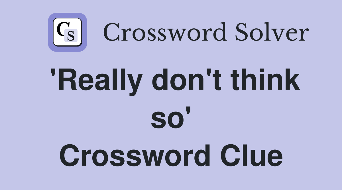 'Really don't think so' Crossword Clue
