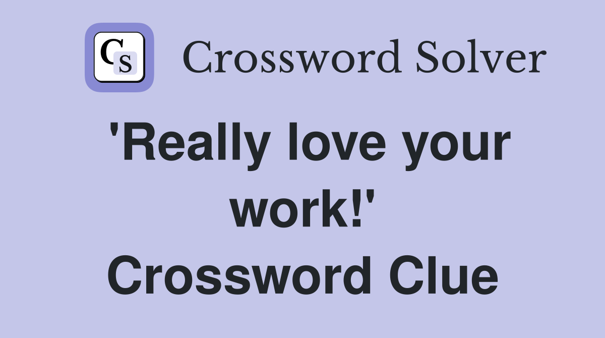 'Really love your work!' Crossword Clue