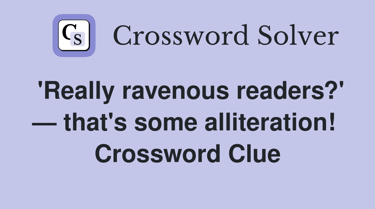 'Really ravenous readers?' — that's some alliteration!  Crossword Clue