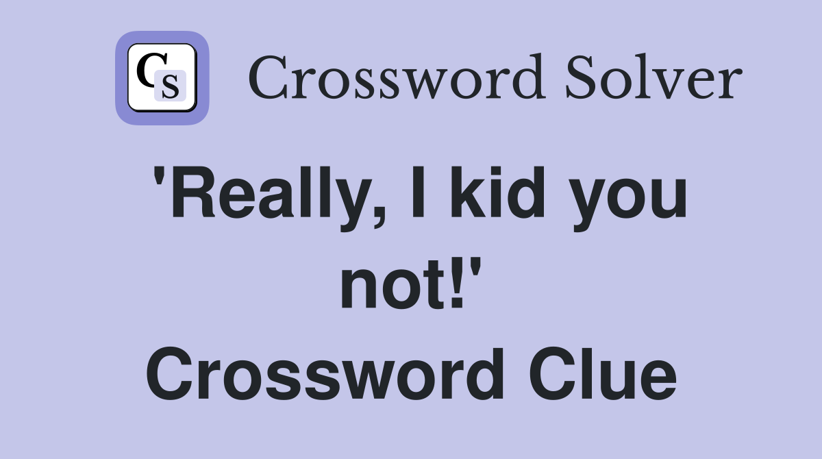 'Really, I kid you not!' Crossword Clue