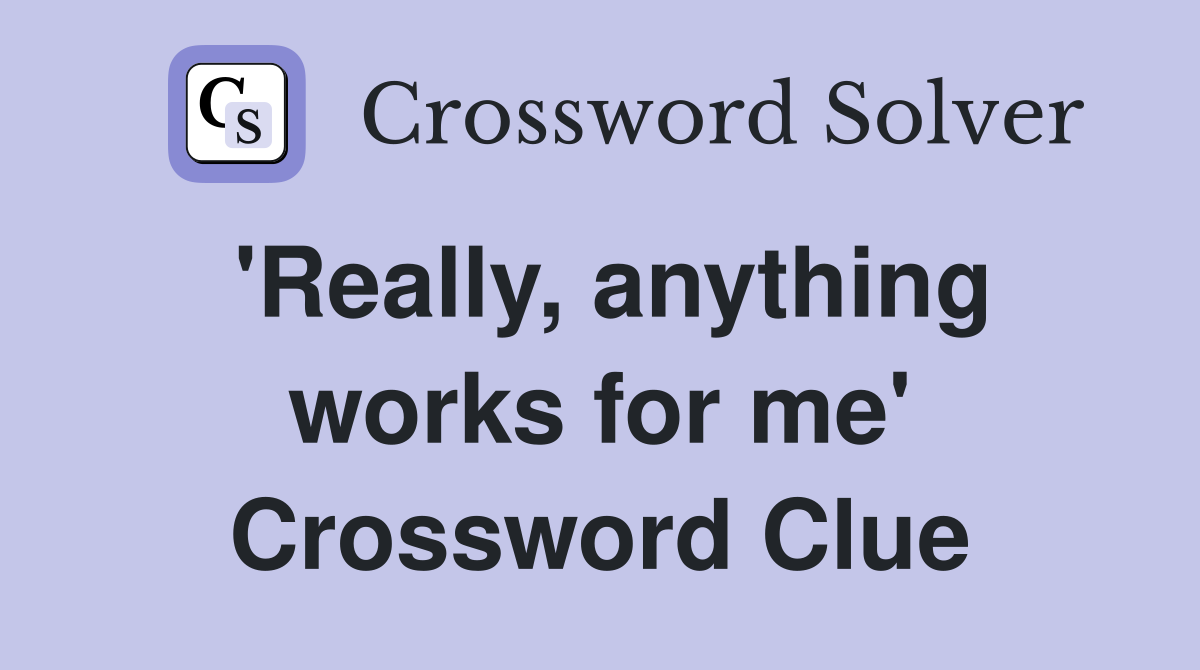 'Really, anything works for me' Crossword Clue