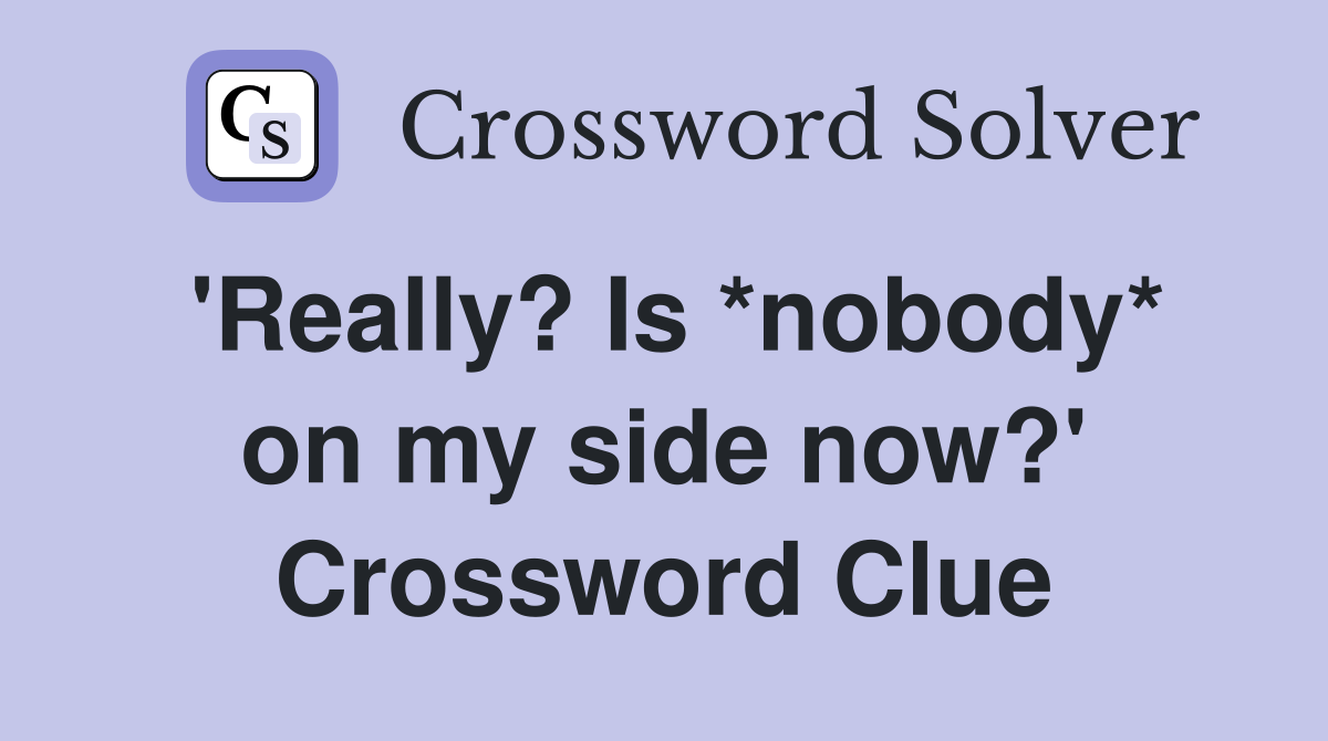 'Really? Is *nobody* on my side now?' Crossword Clue