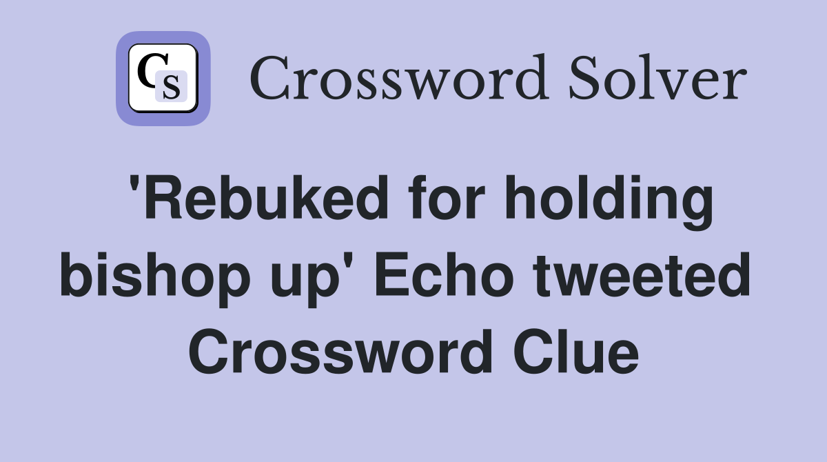 'Rebuked for holding bishop up' Echo tweeted  Crossword Clue